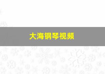 大海钢琴视频