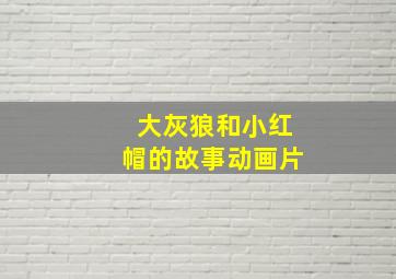 大灰狼和小红帽的故事动画片