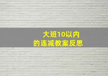 大班10以内的连减教案反思