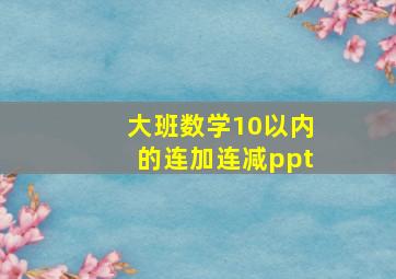 大班数学10以内的连加连减ppt