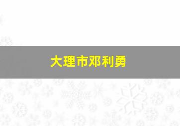 大理市邓利勇