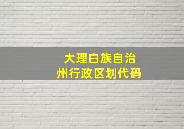 大理白族自治州行政区划代码