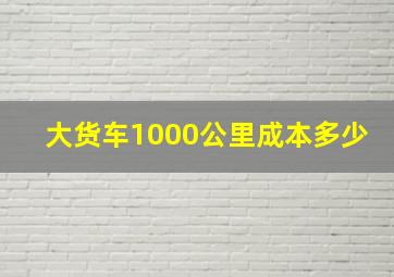 大货车1000公里成本多少