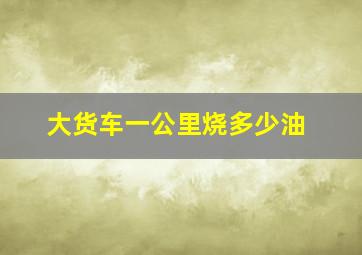 大货车一公里烧多少油