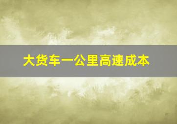 大货车一公里高速成本