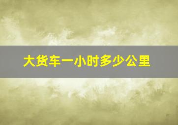 大货车一小时多少公里