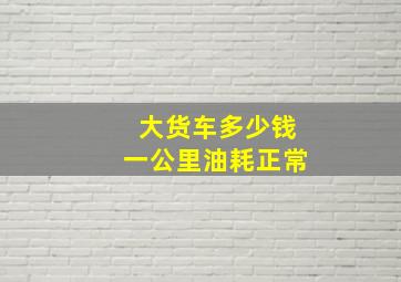 大货车多少钱一公里油耗正常