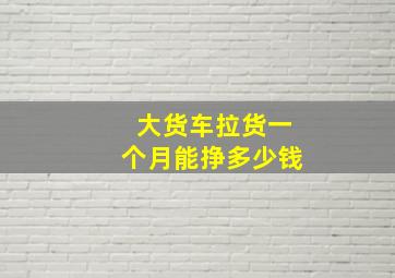 大货车拉货一个月能挣多少钱