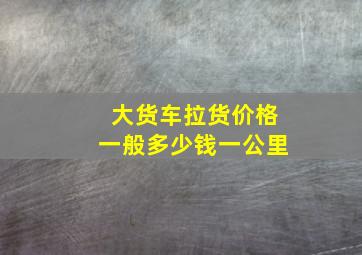 大货车拉货价格一般多少钱一公里