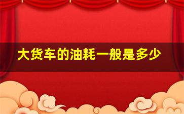 大货车的油耗一般是多少