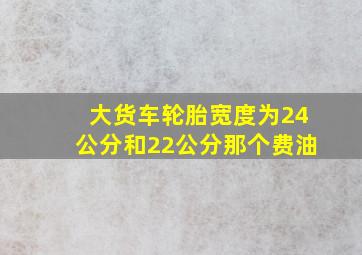 大货车轮胎宽度为24公分和22公分那个费油