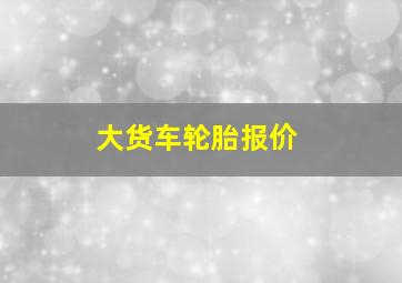 大货车轮胎报价