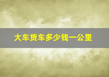 大车货车多少钱一公里