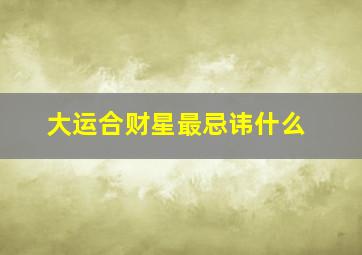 大运合财星最忌讳什么