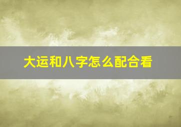 大运和八字怎么配合看