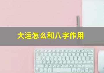 大运怎么和八字作用