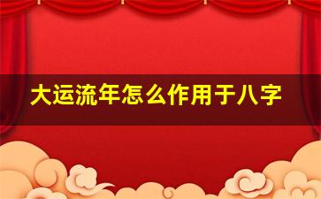 大运流年怎么作用于八字