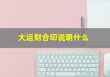 大运财合印说明什么