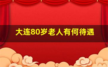 大连80岁老人有何待遇