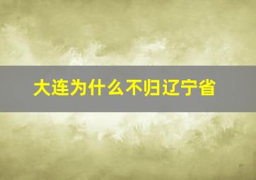 大连为什么不归辽宁省