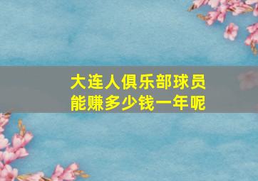 大连人俱乐部球员能赚多少钱一年呢