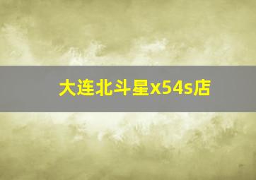 大连北斗星x54s店