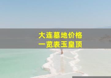 大连墓地价格一览表玉皇顶