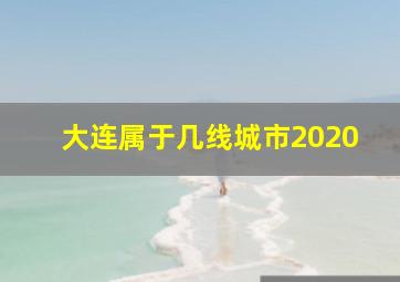 大连属于几线城市2020