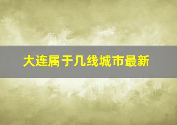 大连属于几线城市最新