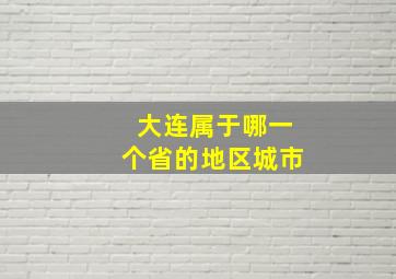 大连属于哪一个省的地区城市