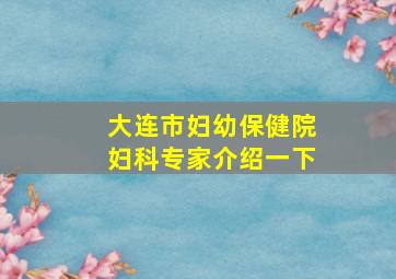 大连市妇幼保健院妇科专家介绍一下