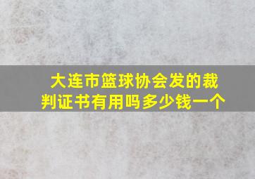 大连市篮球协会发的裁判证书有用吗多少钱一个