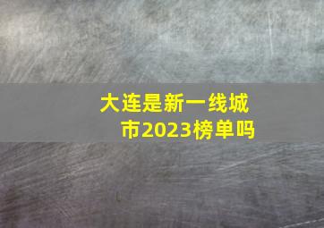 大连是新一线城市2023榜单吗