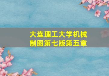 大连理工大学机械制图第七版第五章