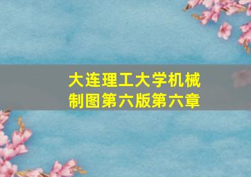 大连理工大学机械制图第六版第六章