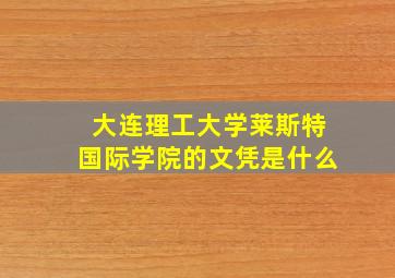 大连理工大学莱斯特国际学院的文凭是什么