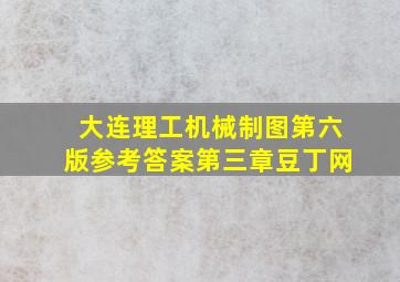 大连理工机械制图第六版参考答案第三章豆丁网