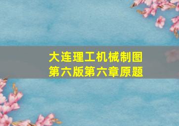 大连理工机械制图第六版第六章原题