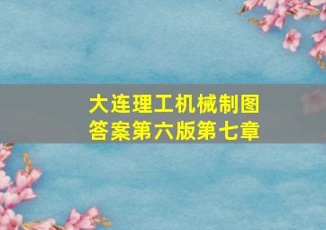 大连理工机械制图答案第六版第七章