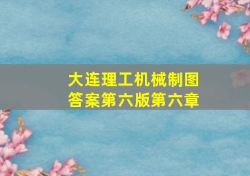 大连理工机械制图答案第六版第六章