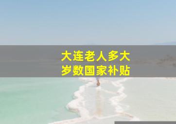 大连老人多大岁数国家补贴