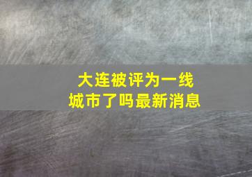 大连被评为一线城市了吗最新消息