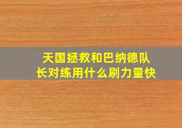 天国拯救和巴纳德队长对练用什么刷力量快