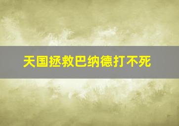 天国拯救巴纳德打不死