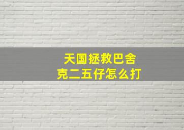 天国拯救巴舍克二五仔怎么打