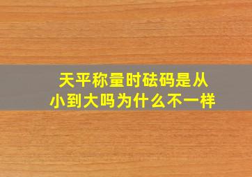 天平称量时砝码是从小到大吗为什么不一样