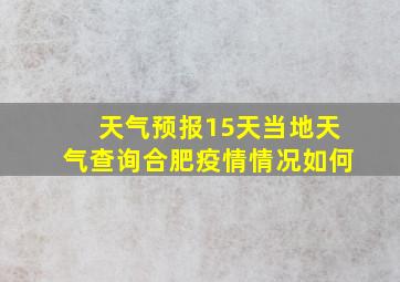 天气预报15天当地天气查询合肥疫情情况如何