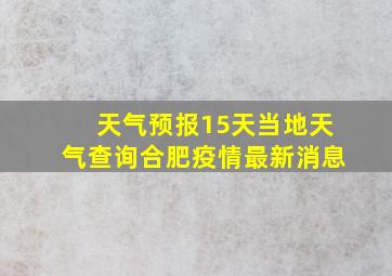 天气预报15天当地天气查询合肥疫情最新消息