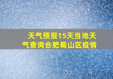 天气预报15天当地天气查询合肥蜀山区疫情