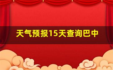 天气预报15天查询巴中